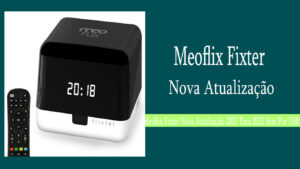 Leia mais sobre o artigo Meoflix Fixter Nova Atualização 2021 Para 2022 Sem Por USB